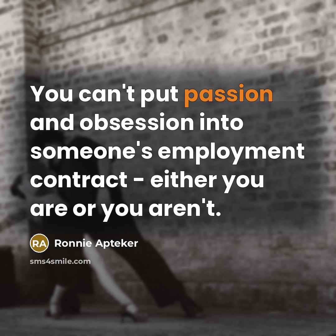 “You can't put passion and obsession into someone's employment contract…” quote by Ronnie Apteker