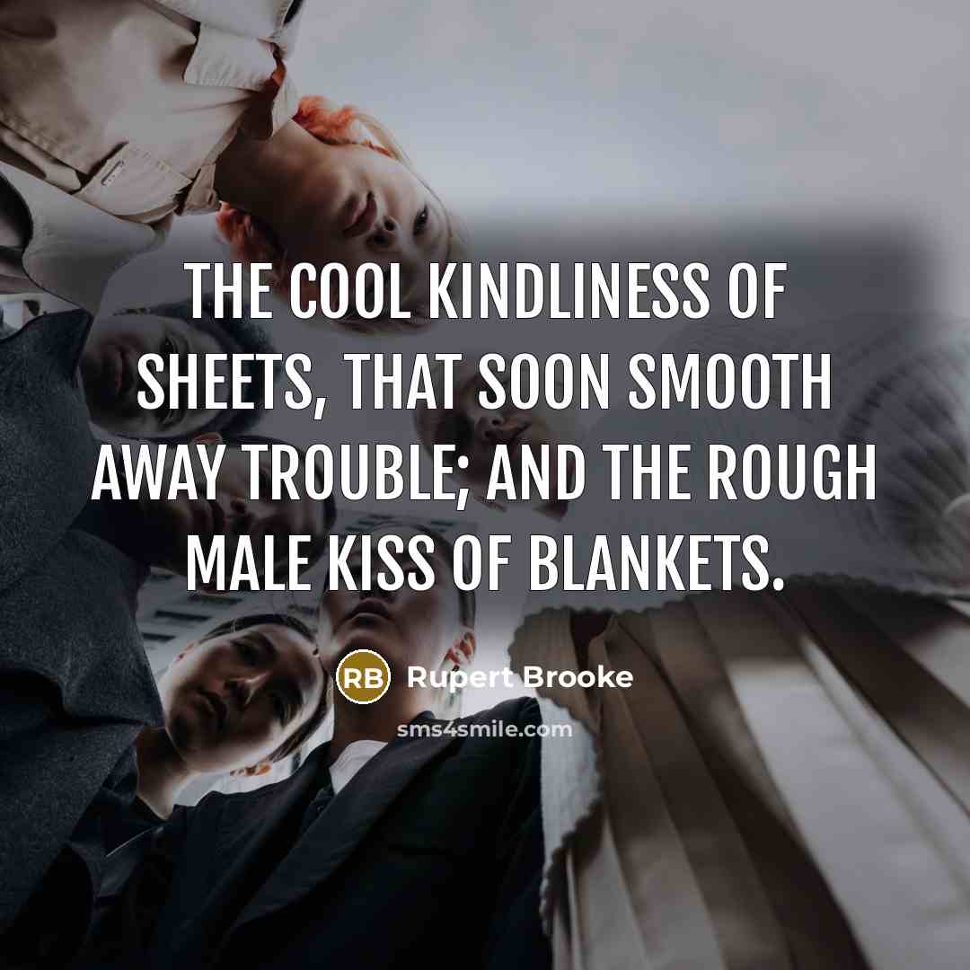 “The cool kindliness of sheets, that soon smooth away trouble;…” quote by Rupert Brooke