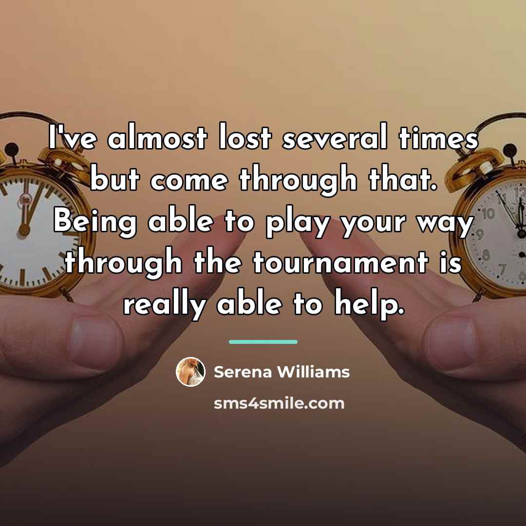“I've almost lost several times but come through that. Being…” quote by Serena Williams