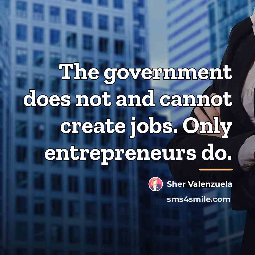 “The government does not and cannot create jobs. Only entrepreneurs…” quote by Sher Valenzuela