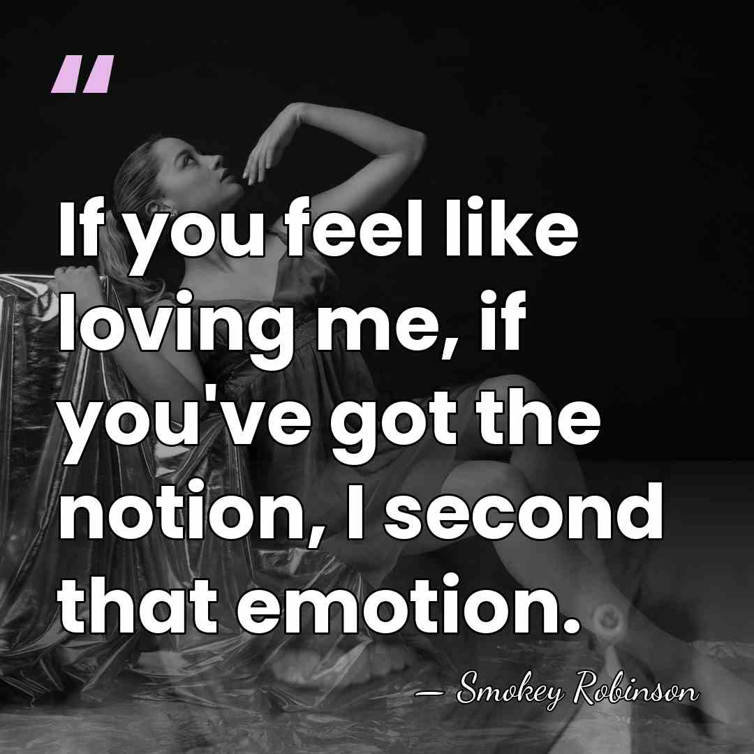If you feel like loving me, if you've got the notion, I&hellip; - Smokey Robinson