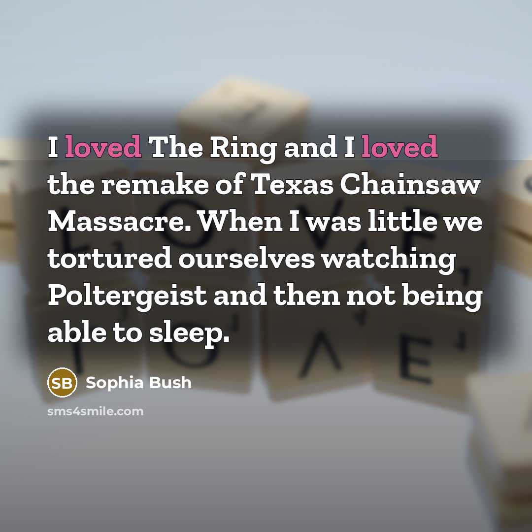 “I loved The Ring and I loved the remake of Texas Chainsaw Massacre. When I was little we tortured ourselves watching Poltergeist and then not being able to sleep.” quote by Sophia Bush