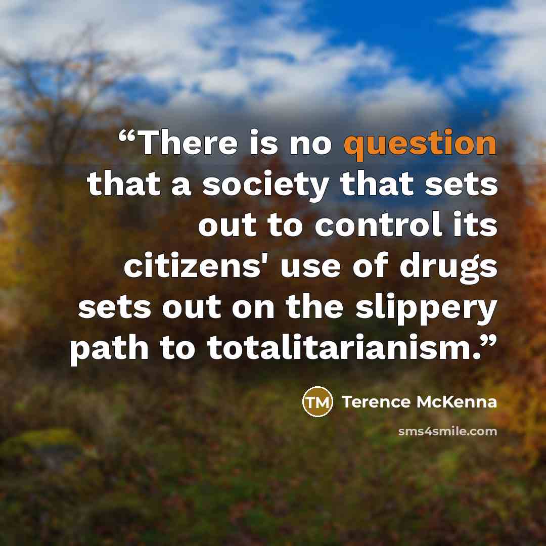 “There is no question that a society that sets out to control its citizens' use of drugs sets out on the slippery path to totalitarianism.” quote by Terence McKenna