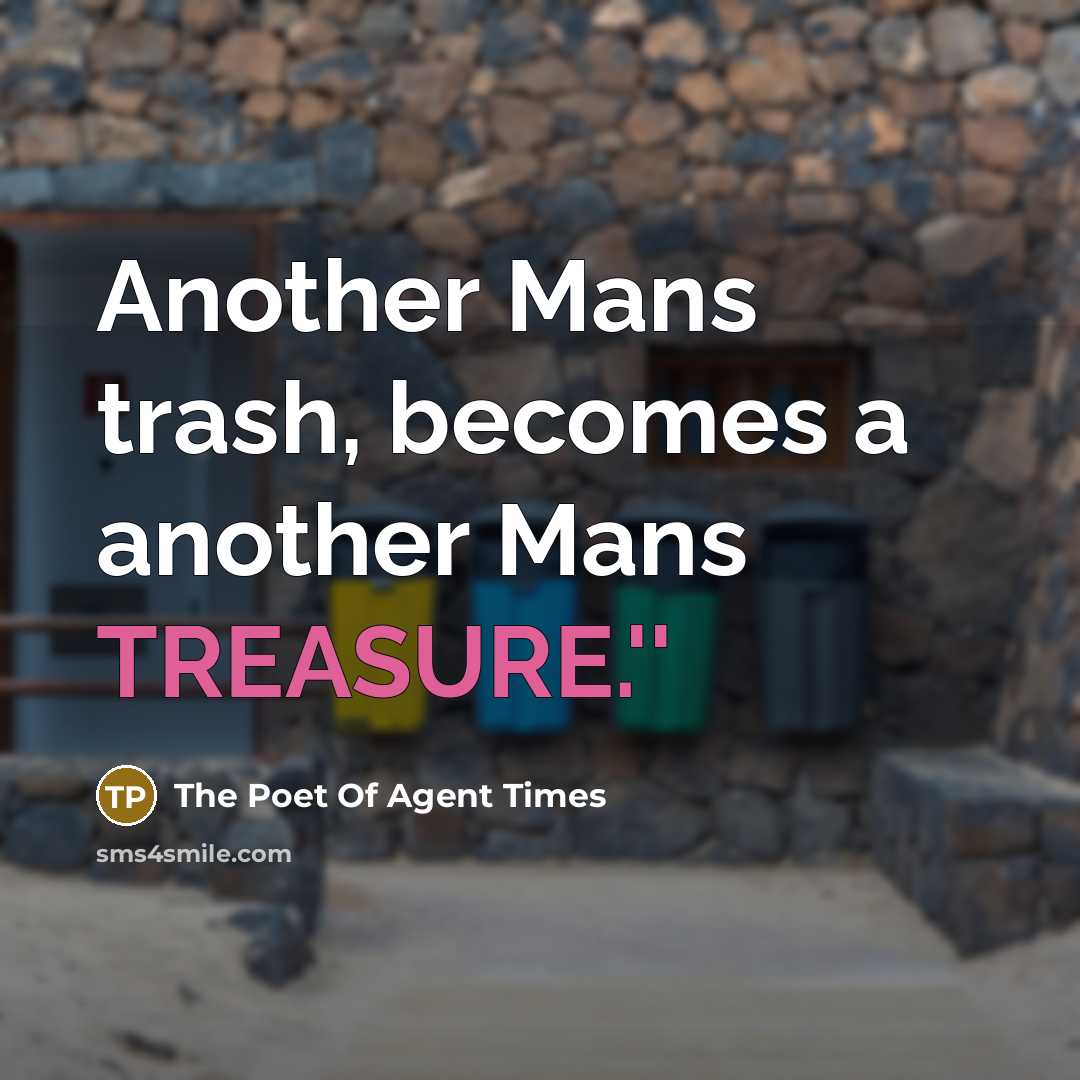“Another Mans trash, becomes a another Mans TREASURE.''…” quote by The Poet Of Agent Times