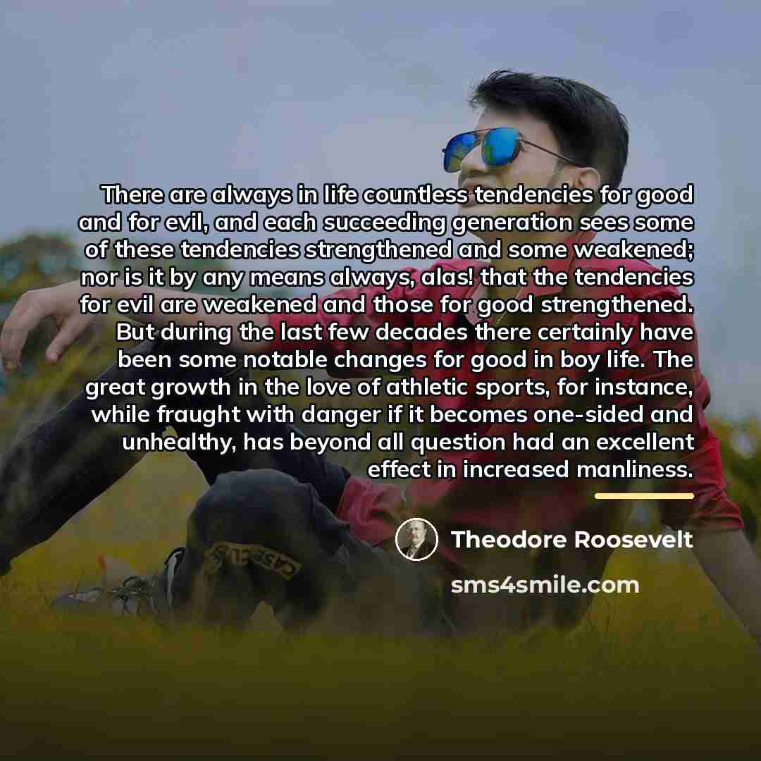 “There are always in life countless tendencies for good and…” quote by Theodore Roosevelt