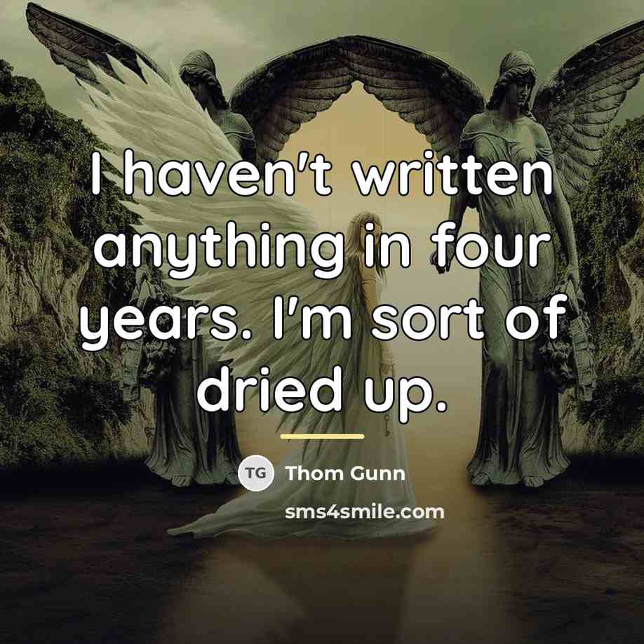 “I haven't written anything in four years. I'm sort of…” quote by Thom Gunn