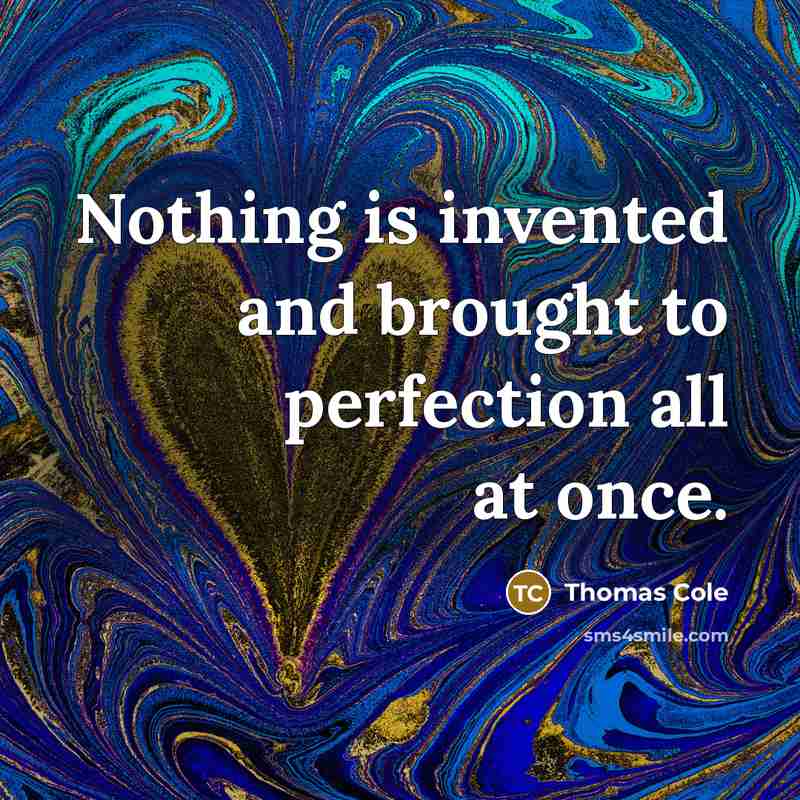 “Nothing is invented and brought to perfection all at once.…” quote by Thomas Cole