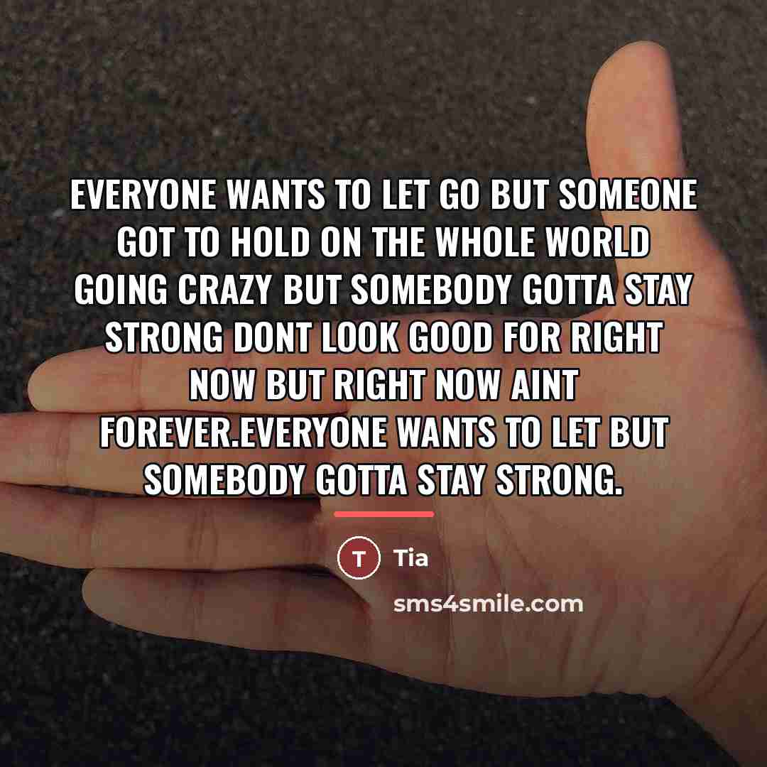 “Everyone wants to let go but someone got to hold…” quote by Tia