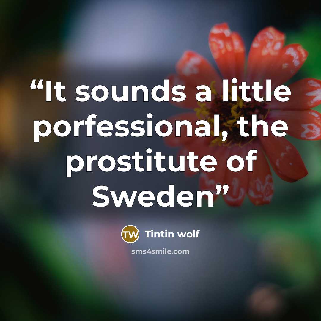 “It sounds a little porfessional, the prostitute of Sweden” quote by Tintin wolf