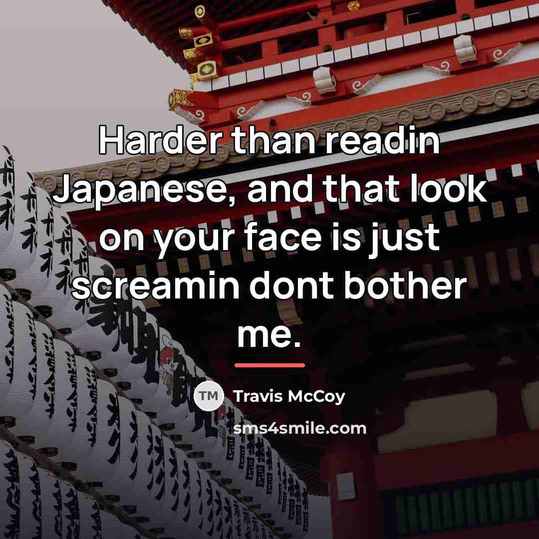 “Harder than readin Japanese, and that look on your face…” quote by Travis McCoy