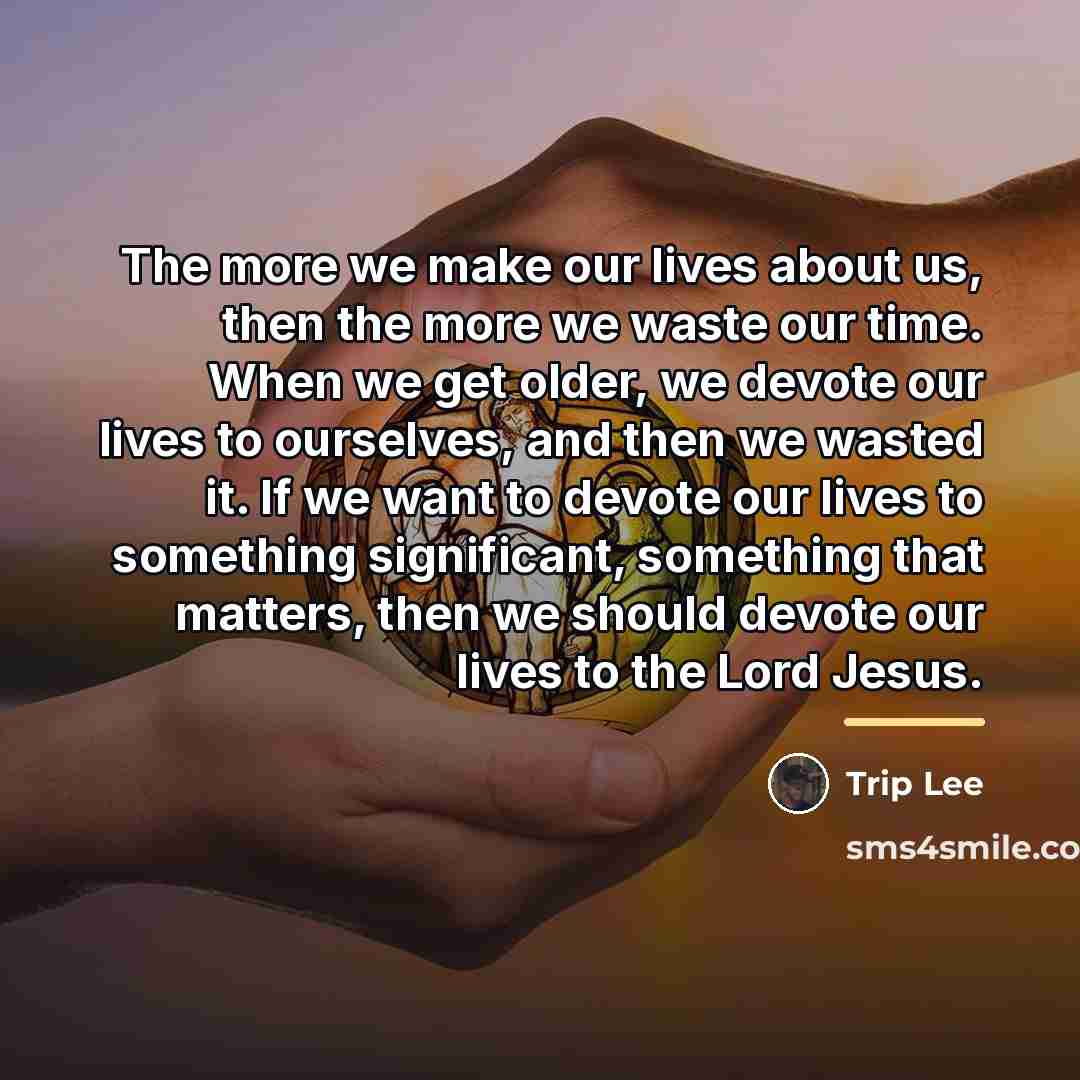 “The more we make our lives about us, then the…” quote by Trip Lee