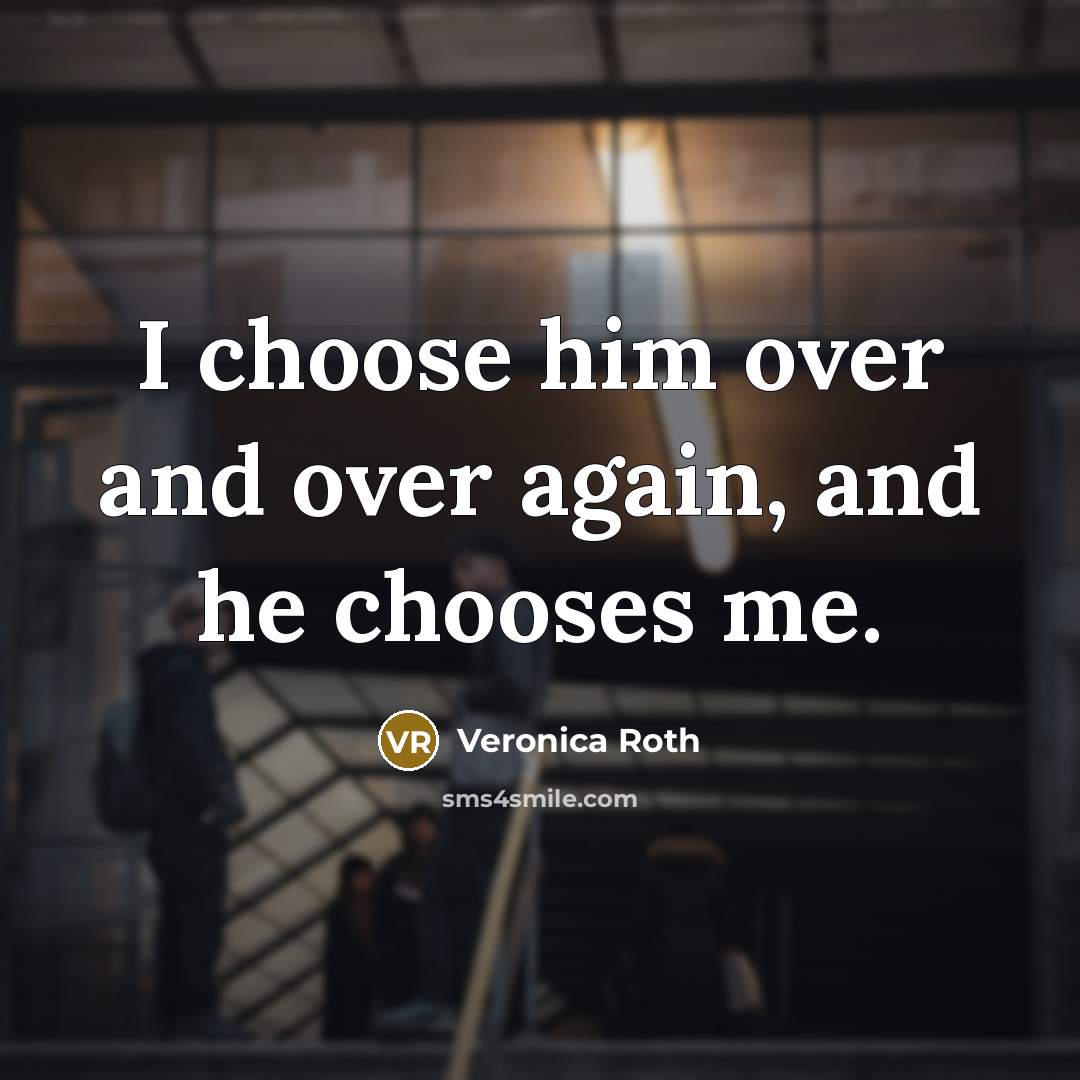 “I choose him over and over again, and he chooses…” quote by Veronica Roth