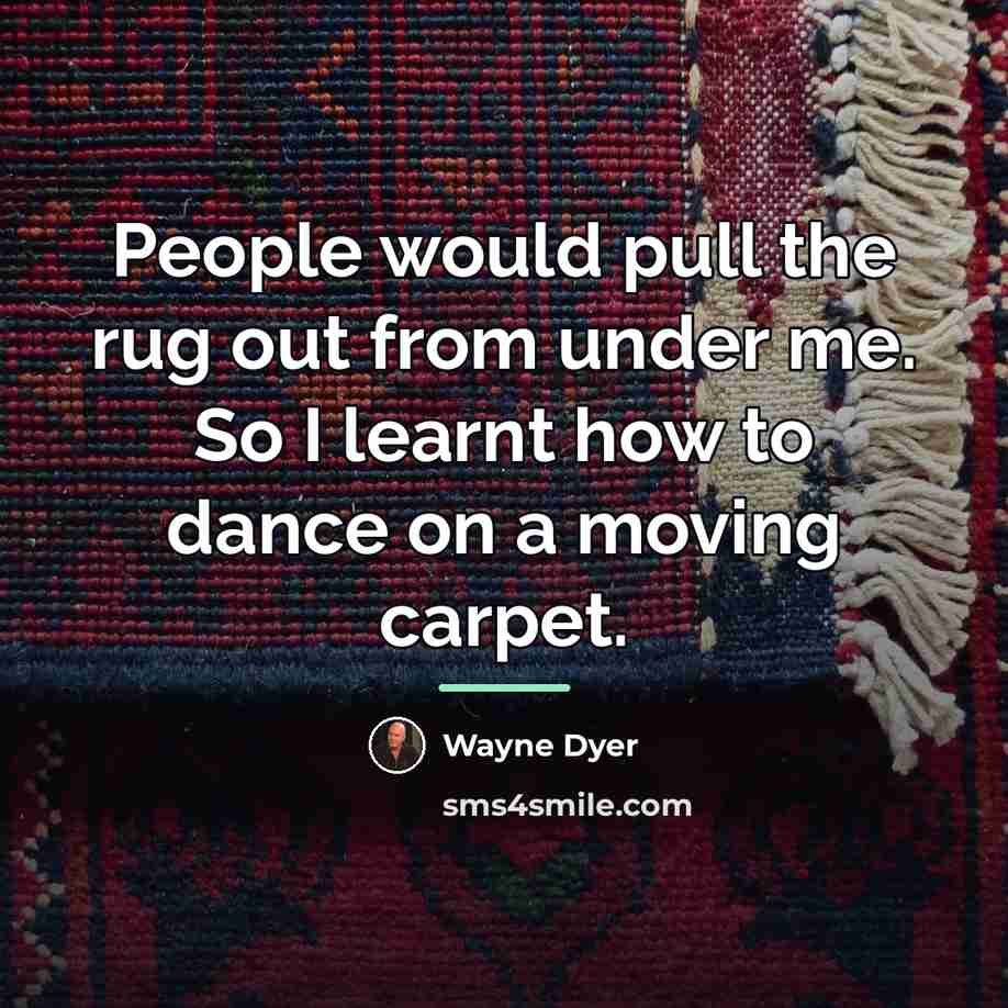 “People would pull the rug out from under me. So…” quote by Wayne Dyer