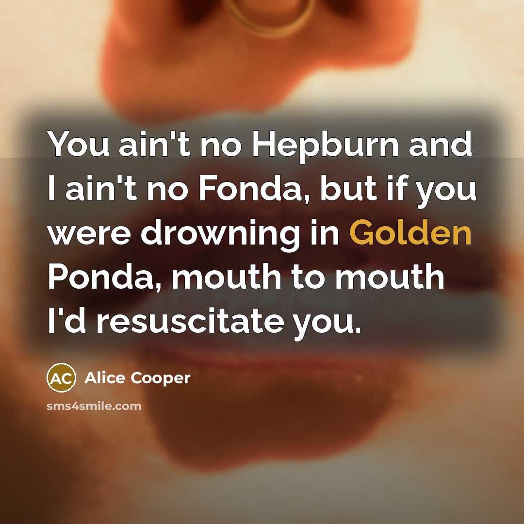 “You ain't no Hepburn and I ain't no Fonda, but…” quote by Alice Cooper
