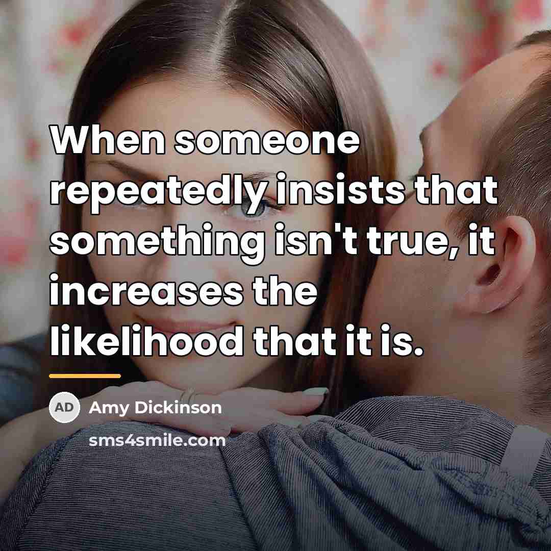 “When someone repeatedly insists that something isn't true, it increases…” quote by Amy Dickinson