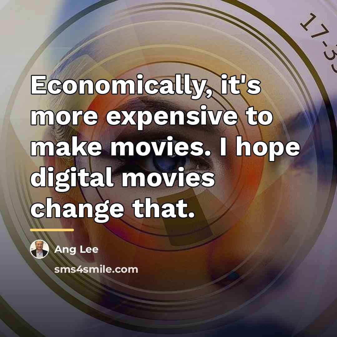 “Economically, it's more expensive to make movies. I hope digital…” quote by Ang Lee