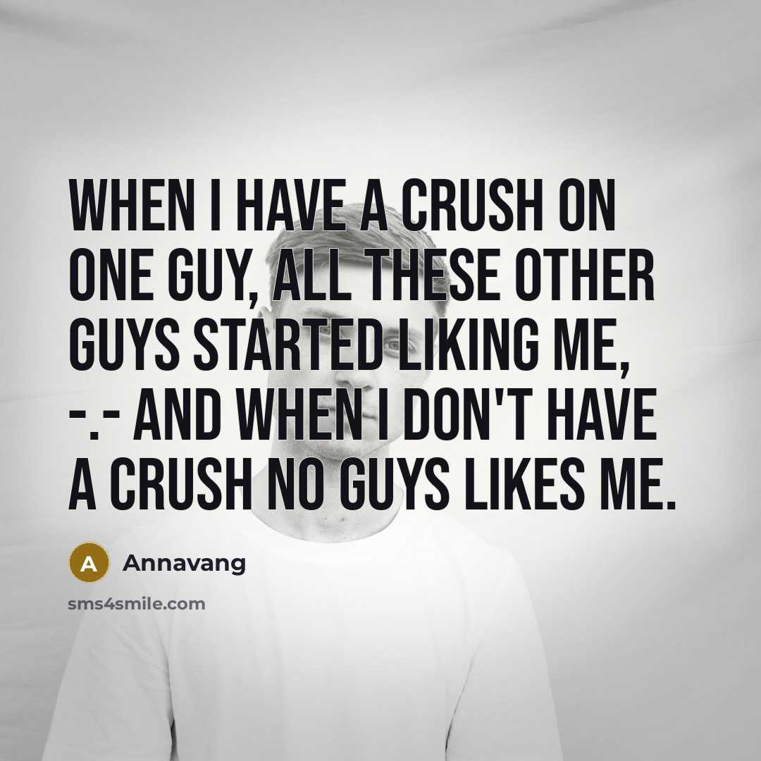 “When I have a crush on one guy, all these other guys started liking me, -.- and when I don't have a crush no guys likes me.” quote by Annavang