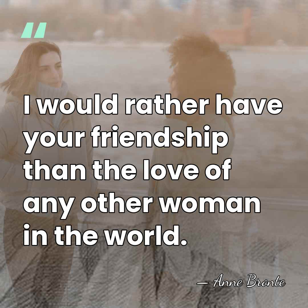 I would rather have your friendship than the love of any other&hellip; - Anne Bronte