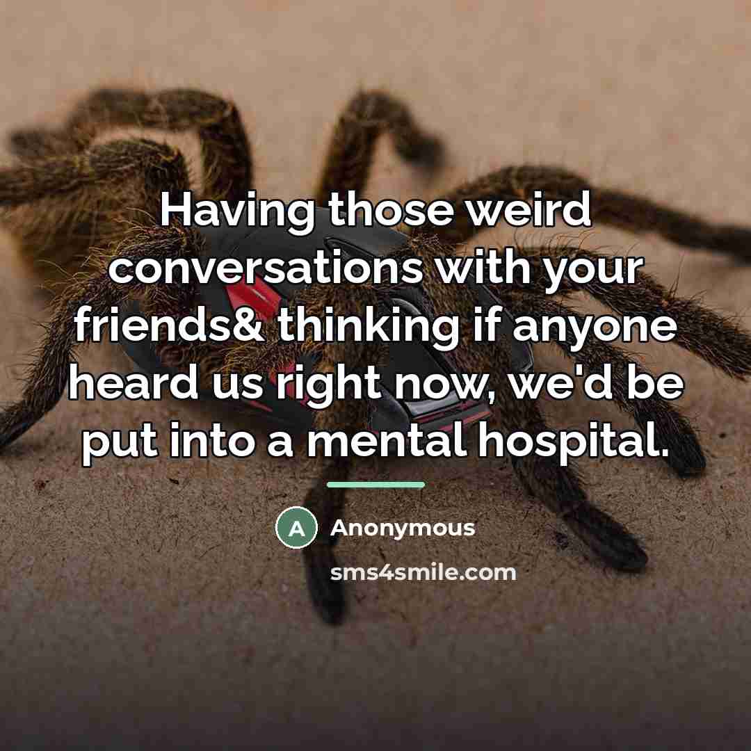 “Having those weird conversations with your friends& thinking if anyone…” quote by Anonymous