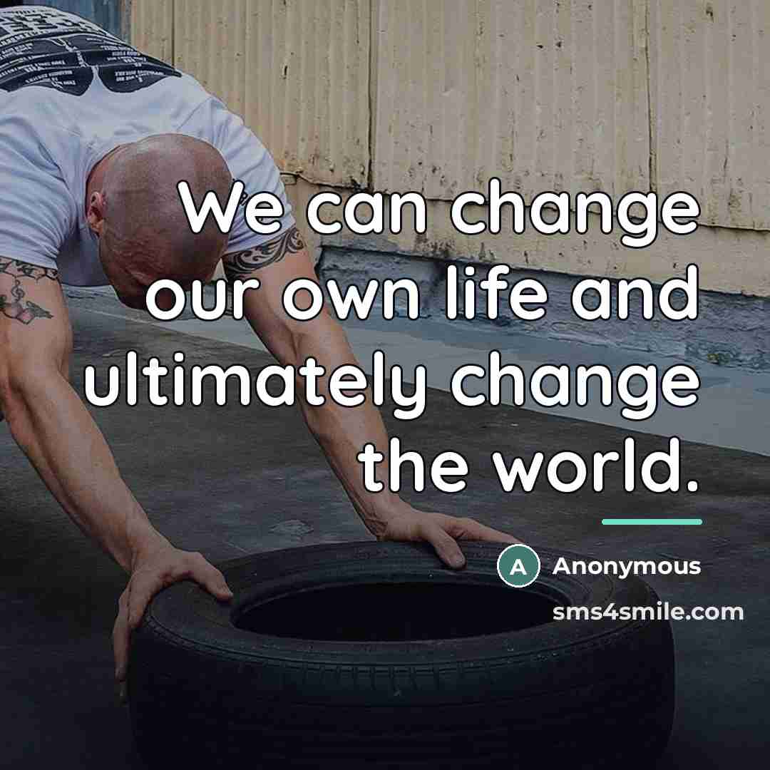 “We can change our own life and ultimately change the…” quote by Anonymous