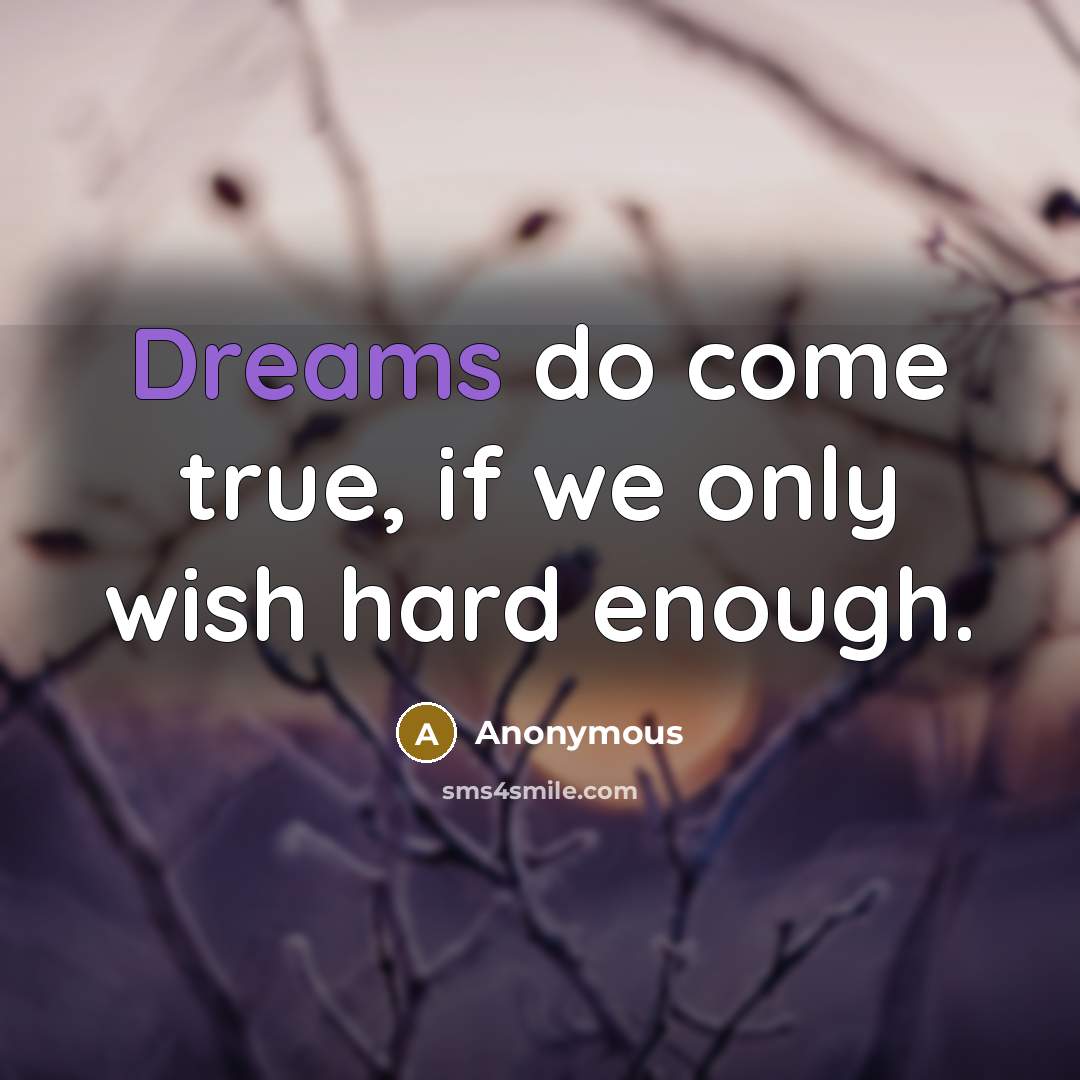 “Dreams do come true, if we only wish hard enough.” quote by Anonymous