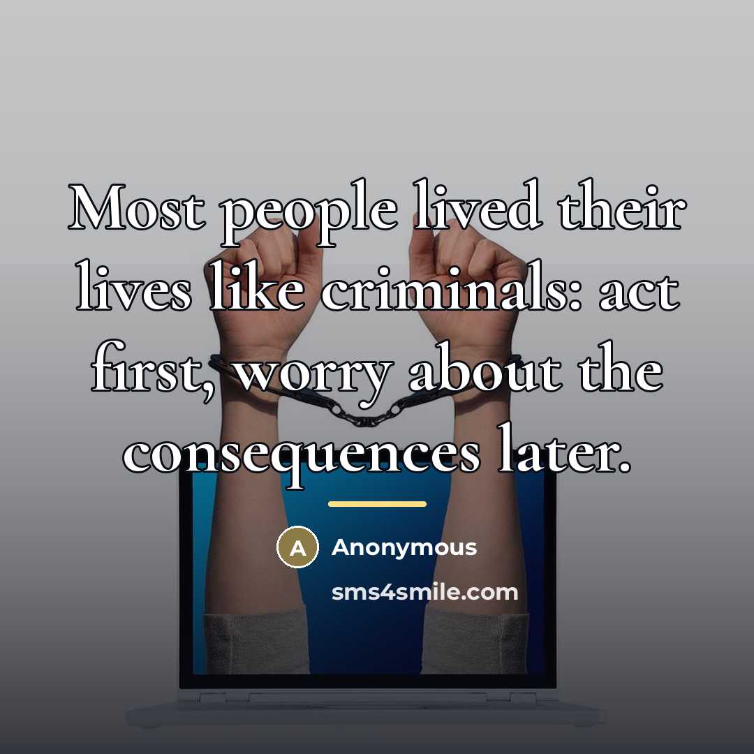 “Most people lived their lives like criminals: act first, worry…” quote by Anonymous