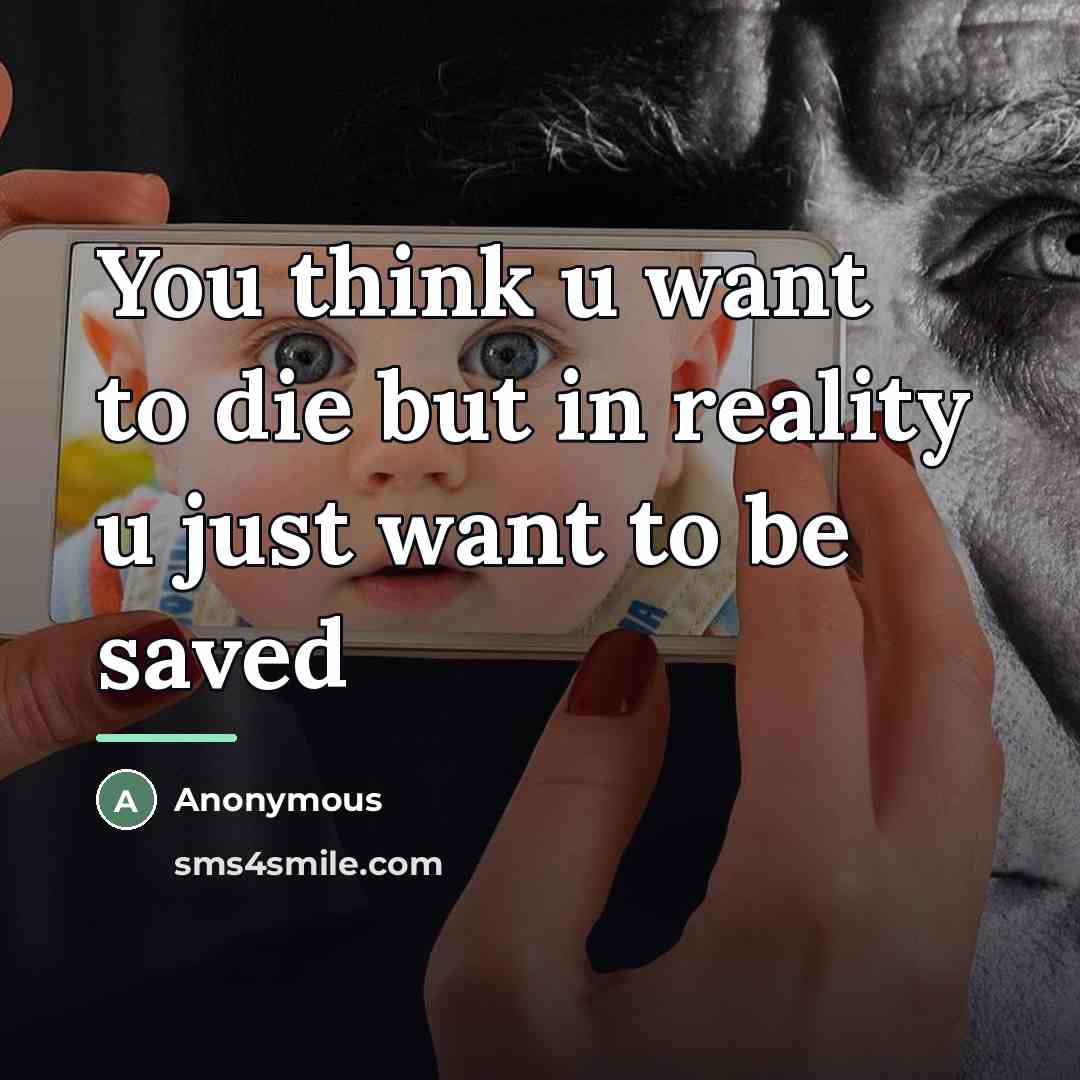 “You think u want to die but in reality u…” quote by Anonymous