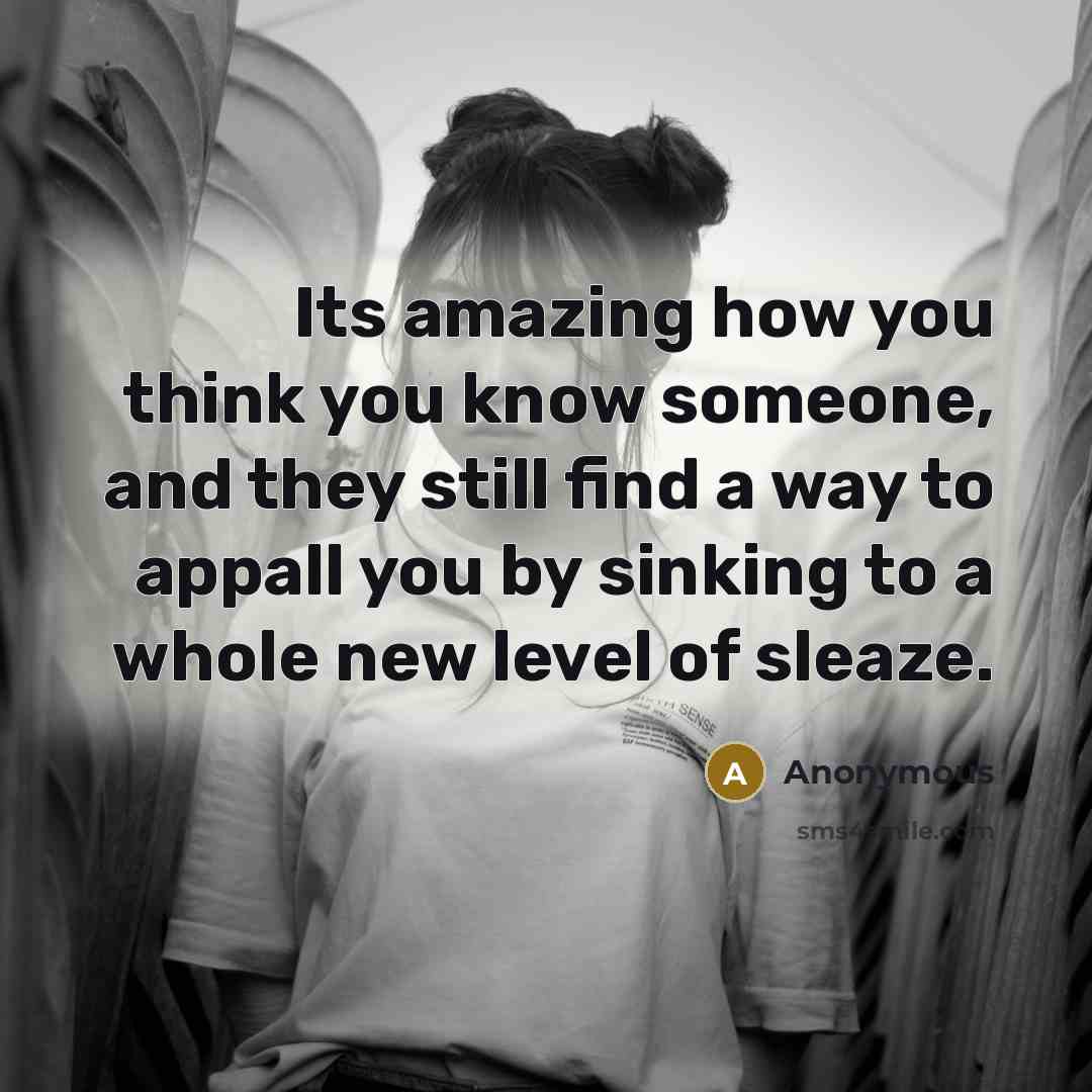 “Its amazing how you think you know someone, and they still find a way to appall you by sinking to a whole new level of sleaze.” quote by Anonymous