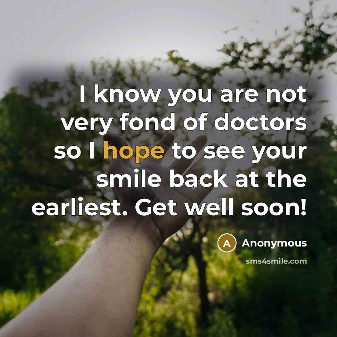 “I know you are not very fond of doctors so I hope to see your smile back at the earliest. Get well soon!” quote by Anonymous