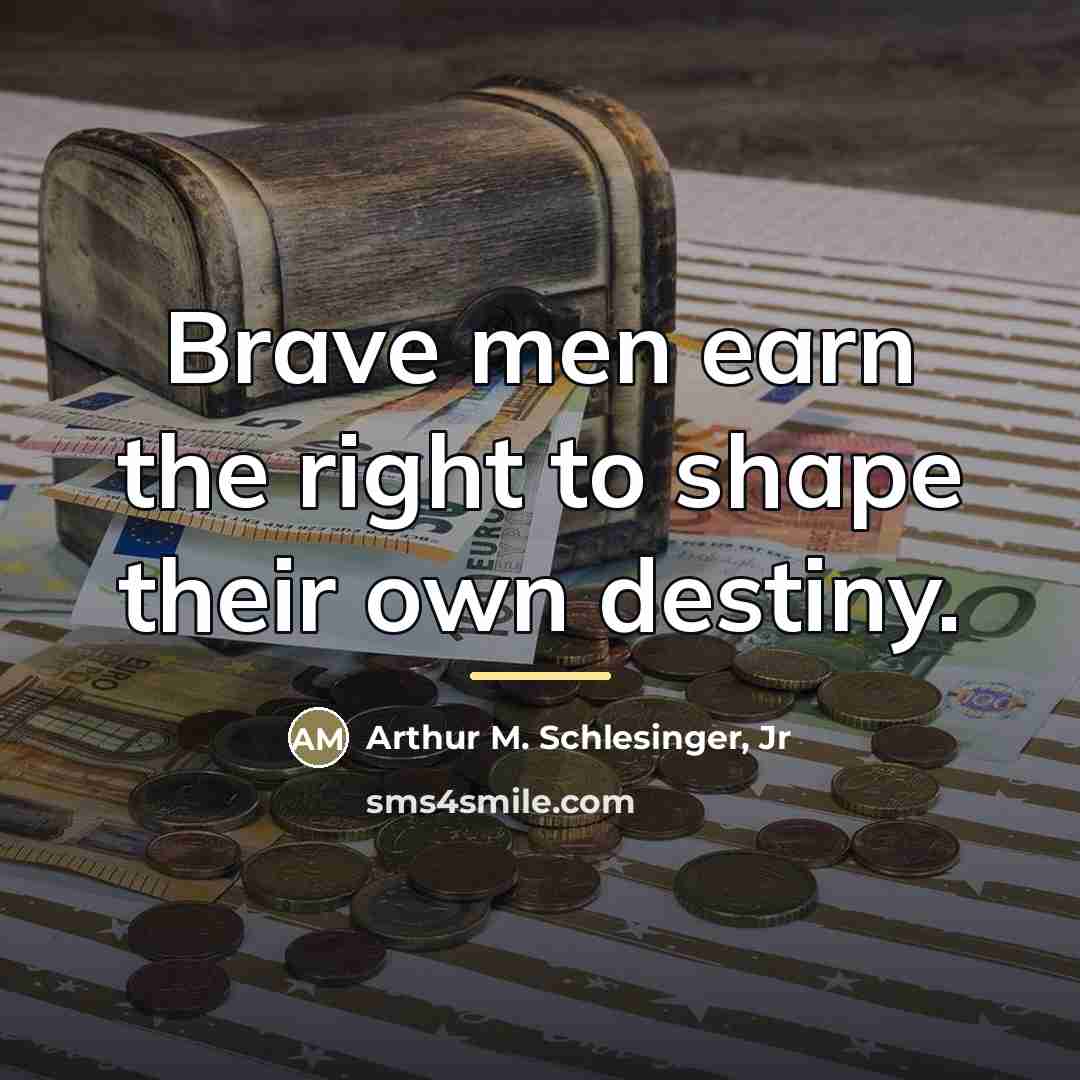 “Brave men earn the right to shape their own destiny.…” quote by Arthur M. Schlesinger, Jr