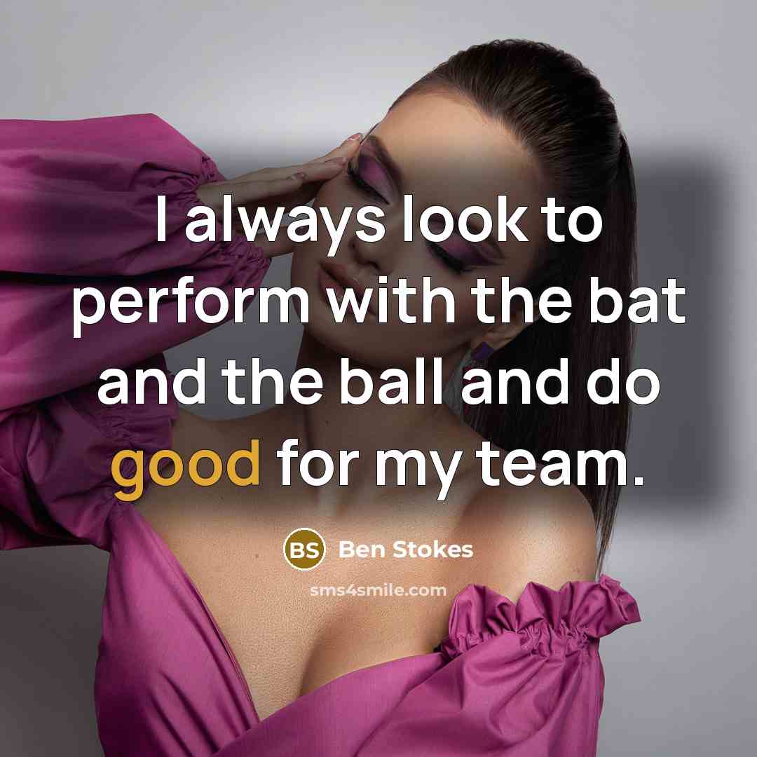 “I always look to perform with the bat and the…” quote by Ben Stokes