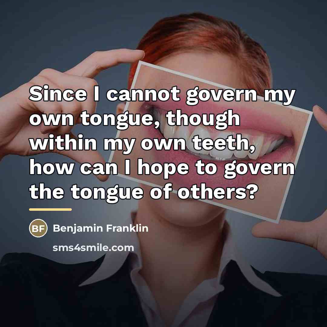 “Since I cannot govern my own tongue, though within my…” quote by Benjamin Franklin