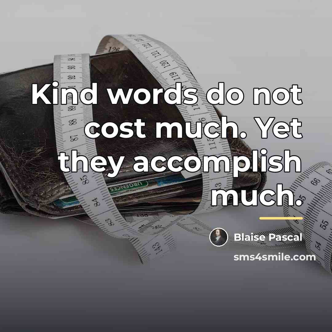 “Kind words do not cost much. Yet they accomplish much.…” quote by Blaise Pascal