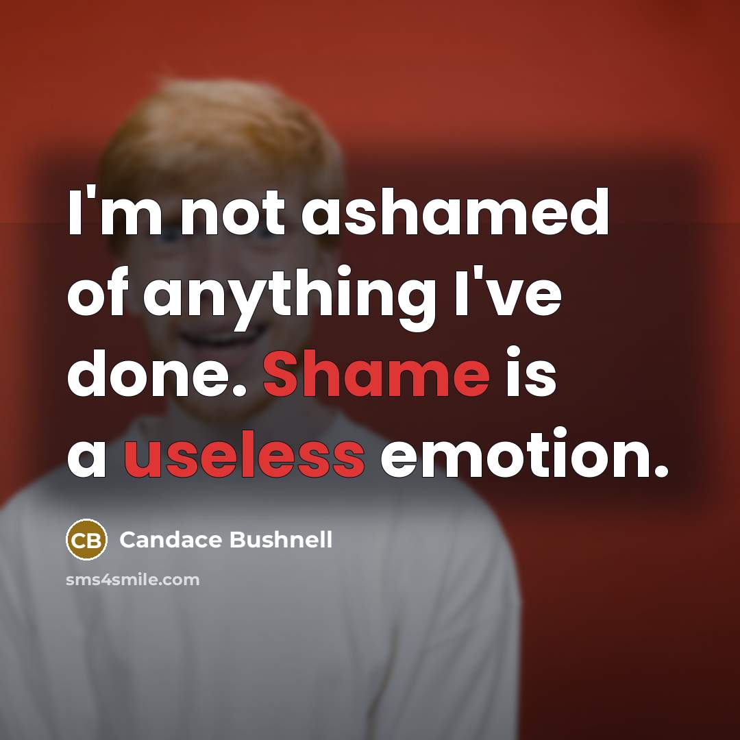 “I'm not ashamed of anything I've done. Shame is a…” quote by Candace Bushnell