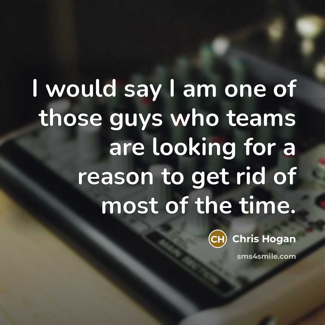 “I would say I am one of those guys who…” quote by Chris Hogan