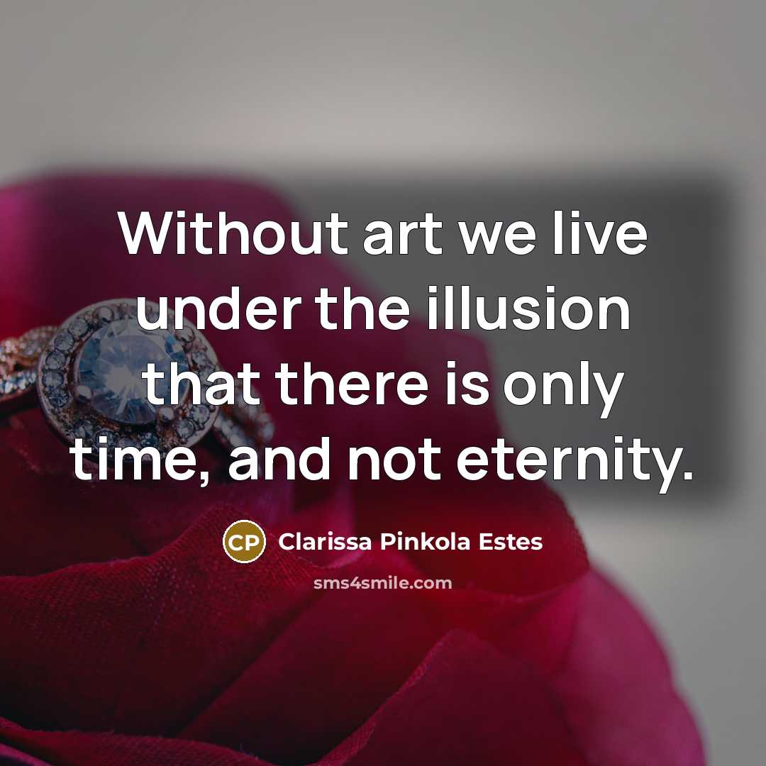 “Without art we live under the illusion that there is…” quote by Clarissa Pinkola Estes