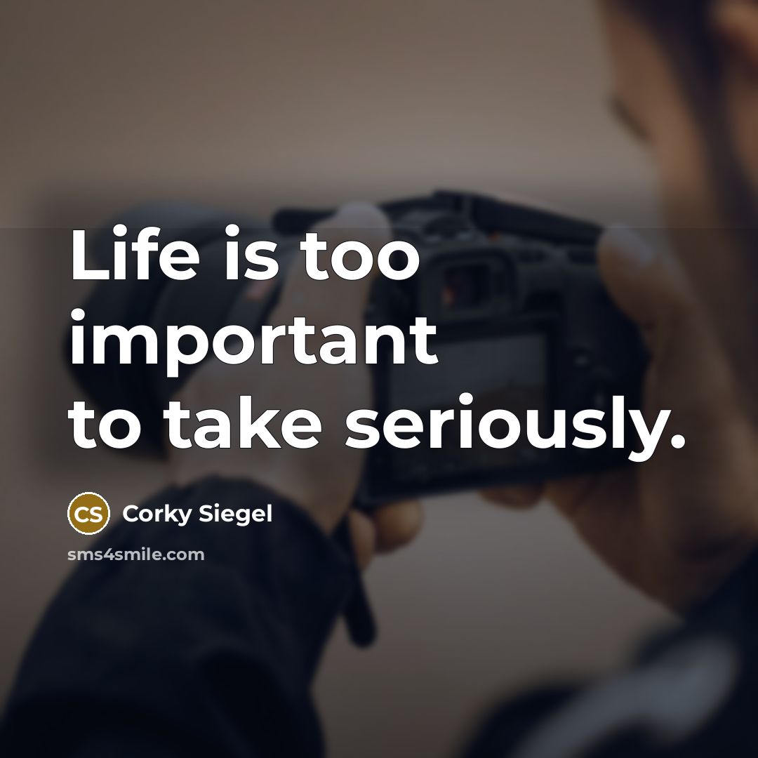 “Life is too important to take seriously.…” quote by Corky Siegel