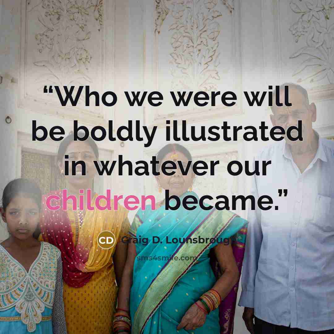 “Who we were will be boldly illustrated in whatever our children became.” quote by Craig D. Lounsbrough