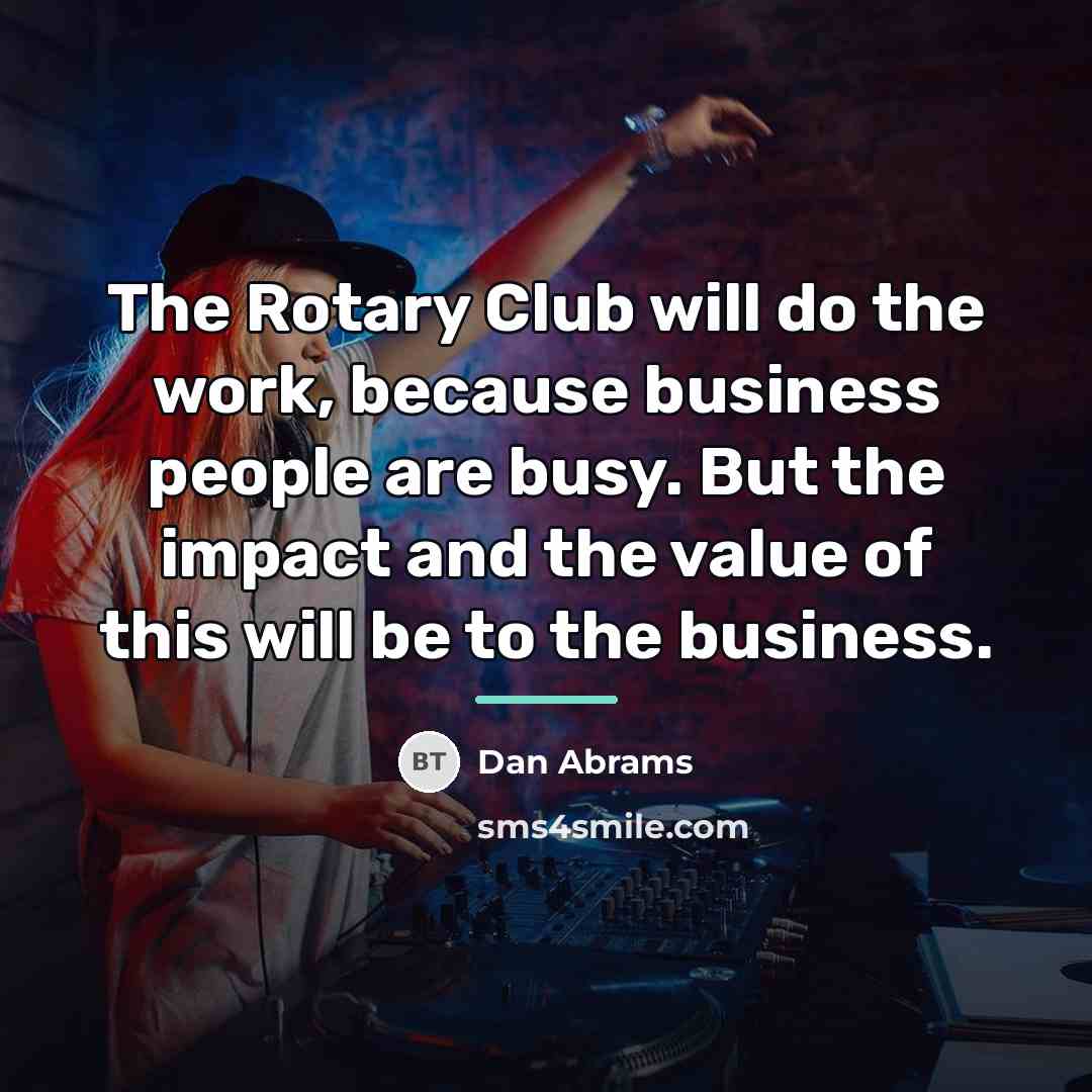 “The Rotary Club will do the work, because business people…” quote by Dan Abrams