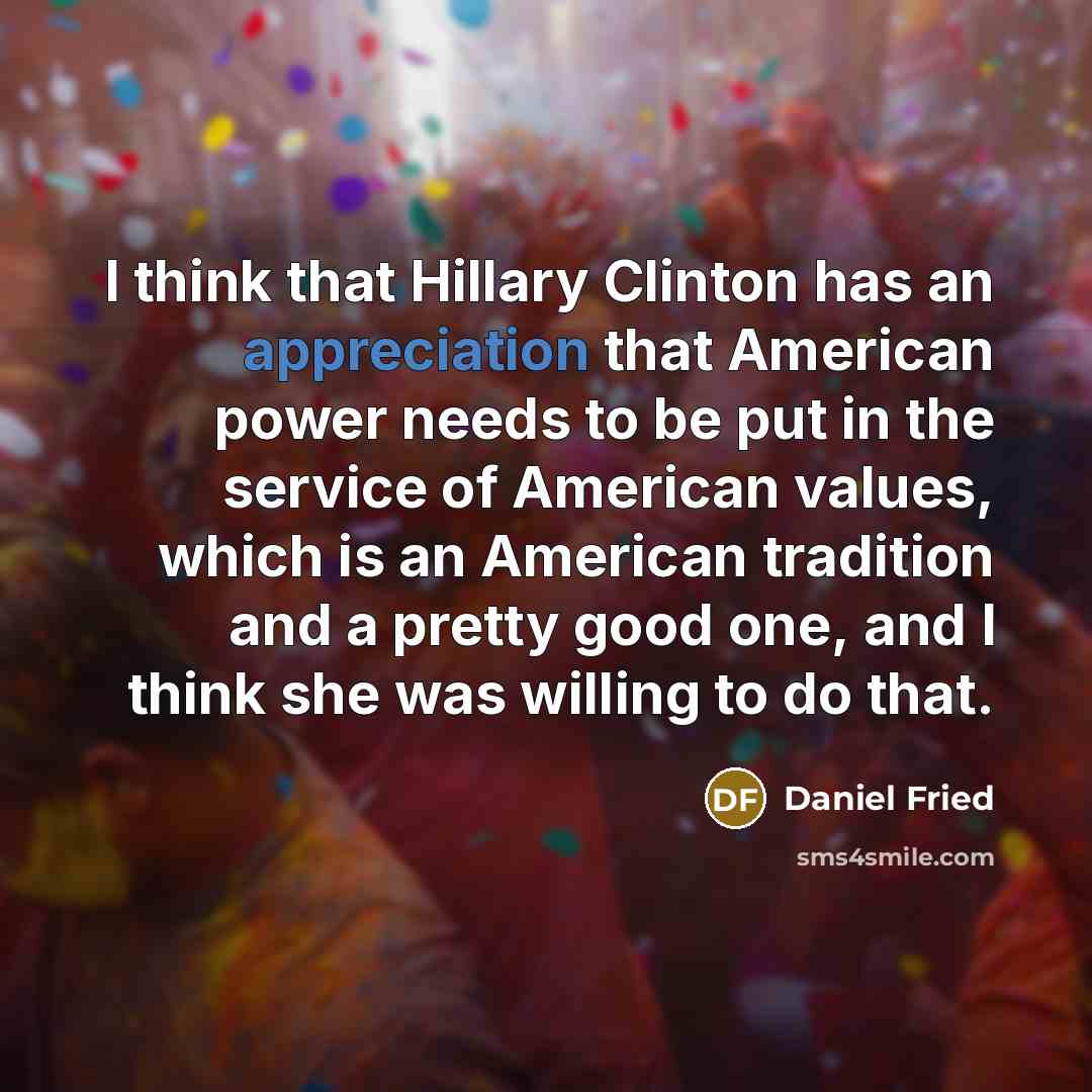 “I think that Hillary Clinton has an appreciation that American…” quote by Daniel Fried