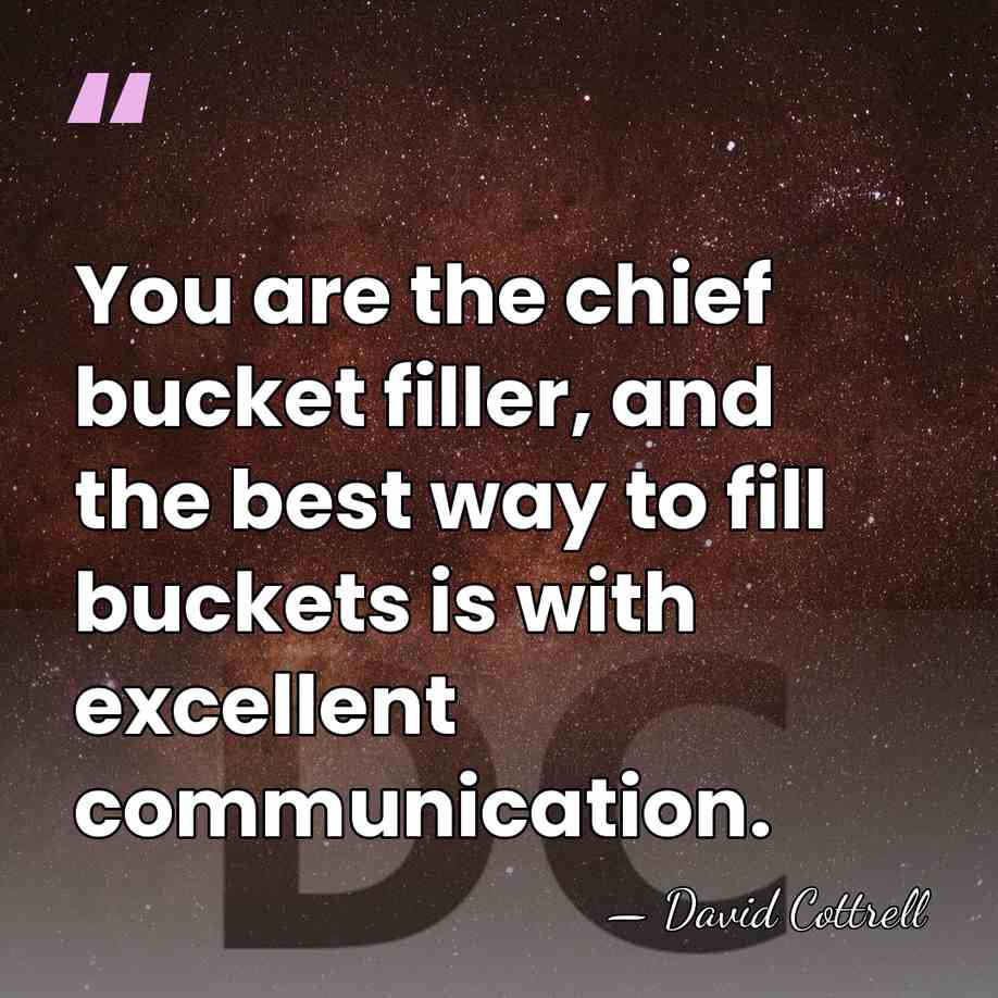 You are the chief bucket filler, and the best way to fill&hellip; - David Cottrell