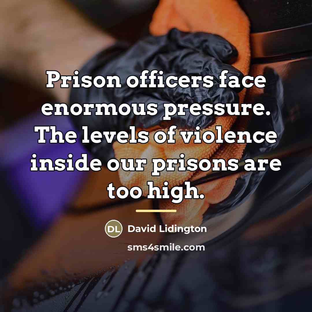 “Prison officers face enormous pressure. The levels of violence inside…” quote by David Lidington