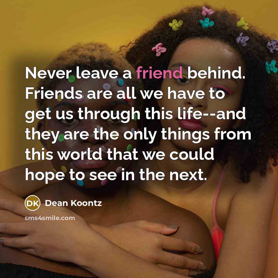 “Never leave a friend behind. Friends are all we have…” quote by Dean Koontz