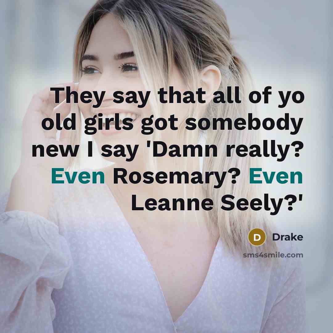 “They say that all of yo old girls got somebody…” quote by Drake