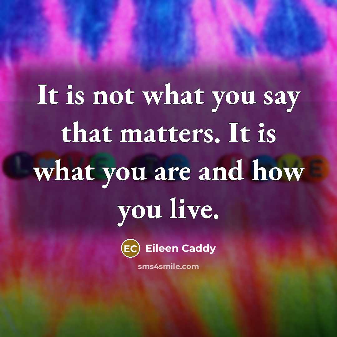 “It is not what you say that matters. It is…” quote by Eileen Caddy