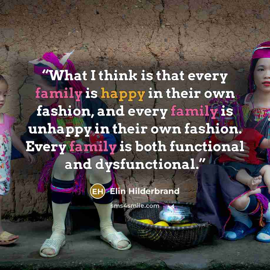 “What I think is that every family is happy in their own fashion, and every family is unhappy in their own fashion. Every family is both functional and dysfunctional.” quote by Elin Hilderbrand