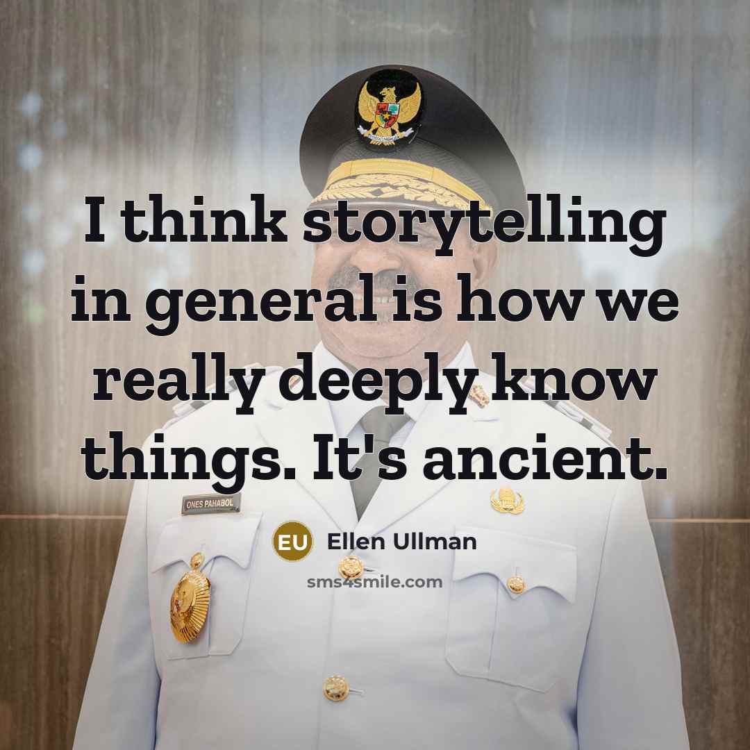 “I think storytelling in general is how we really deeply know things. It's ancient.” quote by Ellen Ullman