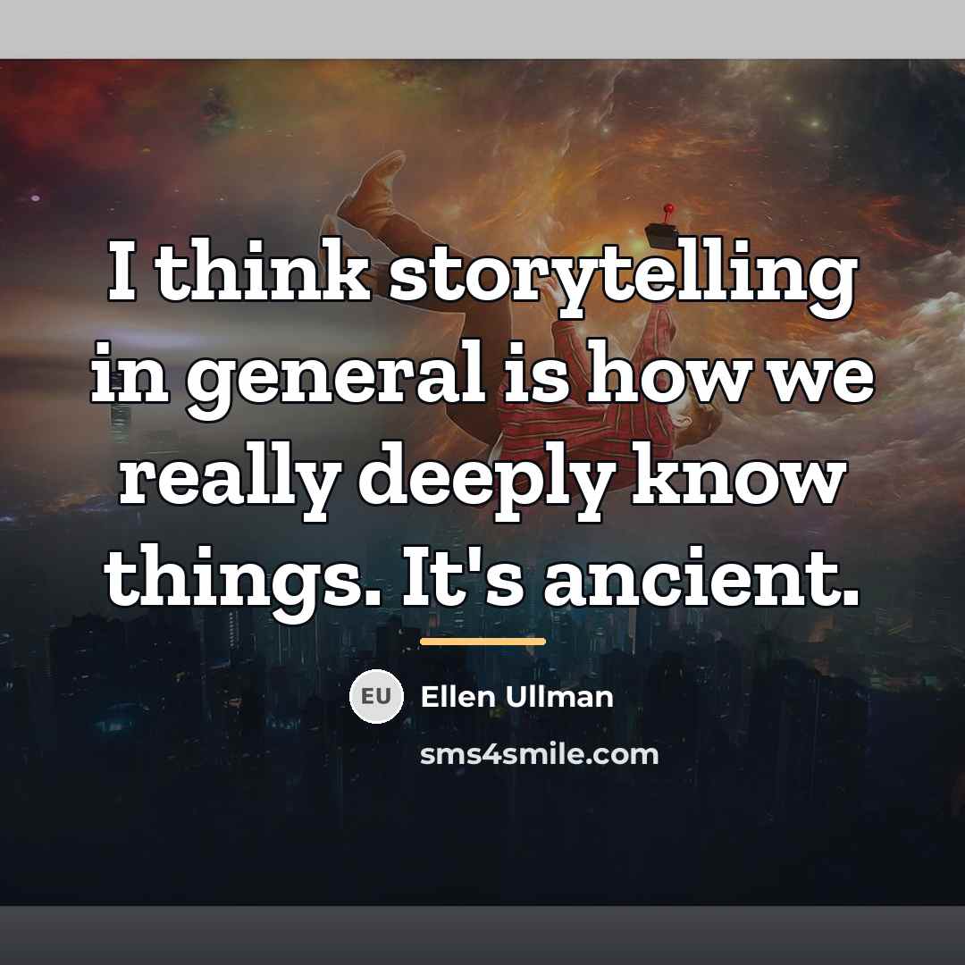 “I think storytelling in general is how we really deeply…” quote by Ellen Ullman
