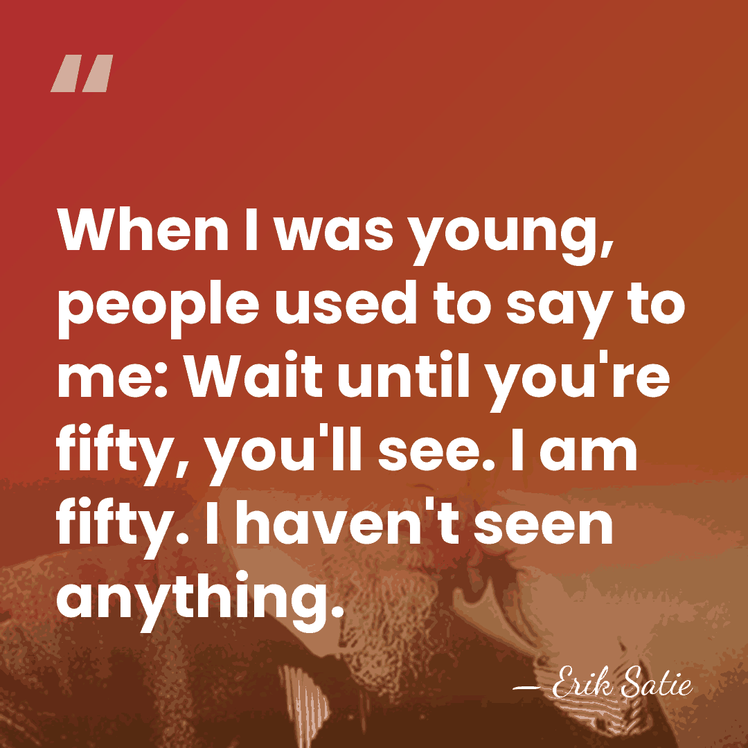 When I was young, people used to say to me: Wait until&hellip; - Erik Satie