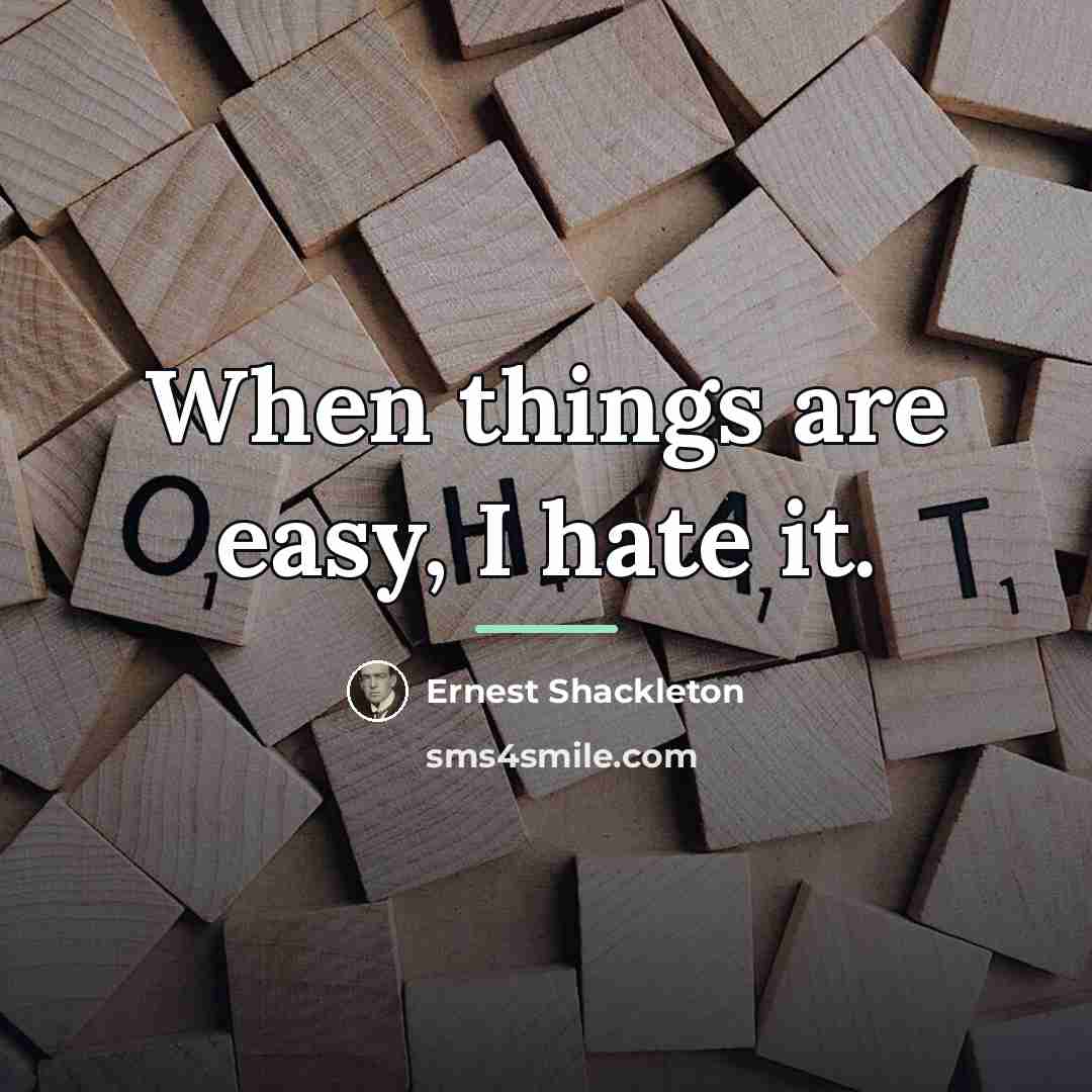 “When things are easy, I hate it.…” quote by Ernest Shackleton